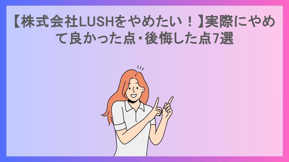 【株式会社LUSHをやめたい！】実際にやめて良かった点・後悔した点7選